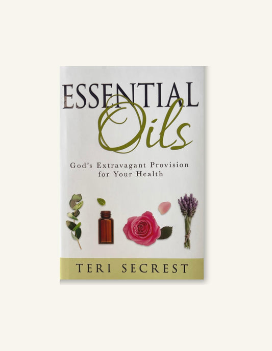 Essential Oils: God's Extravagant Provision for Your Health, Teri Secrest