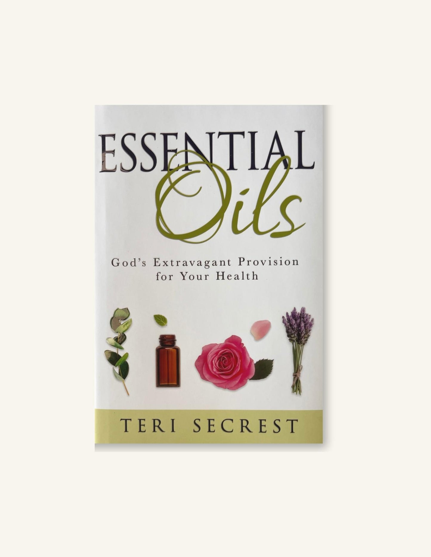 Essential Oils: God's Extravagant Provision for Your Health, Teri Secrest